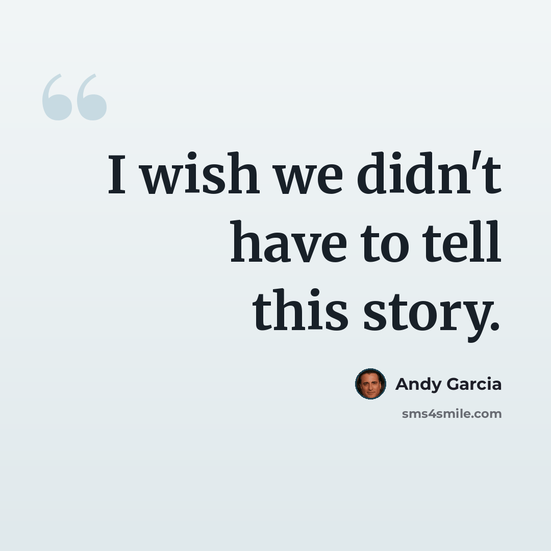 “I wish we didn't have to tell this story.” quote by Andy Garcia