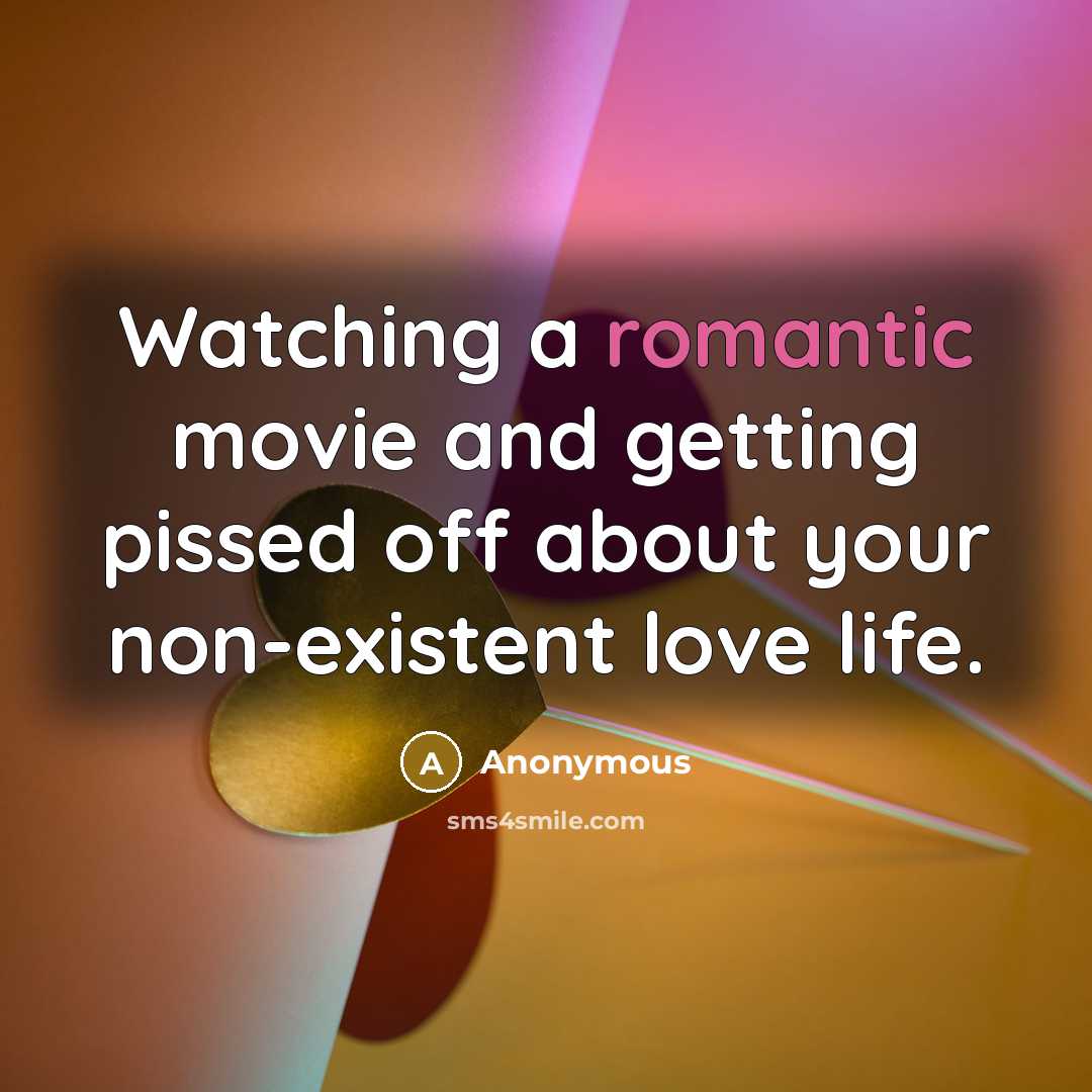 “Watching a romantic movie and getting pissed off about your non-existent love life.” quote by Anonymous