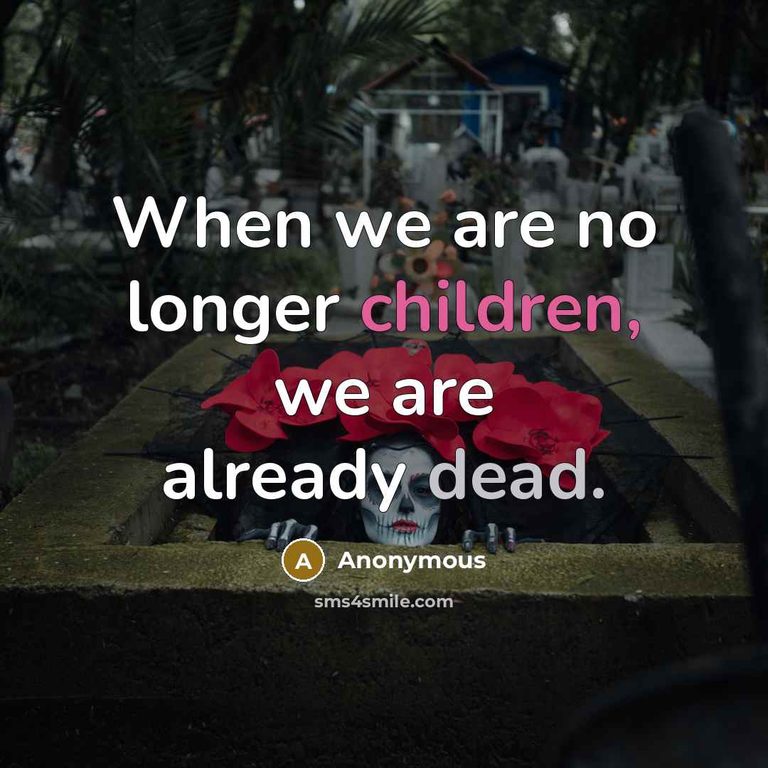 “When we are no longer children, we are already dead.” quote by Anonymous