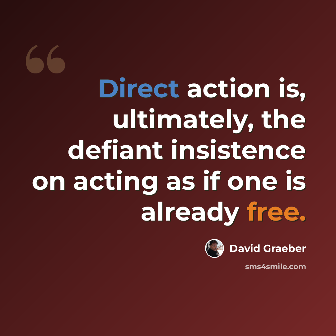 “Direct action is, ultimately, the defiant insistence on acting as if one is already free.” quote by David Graeber