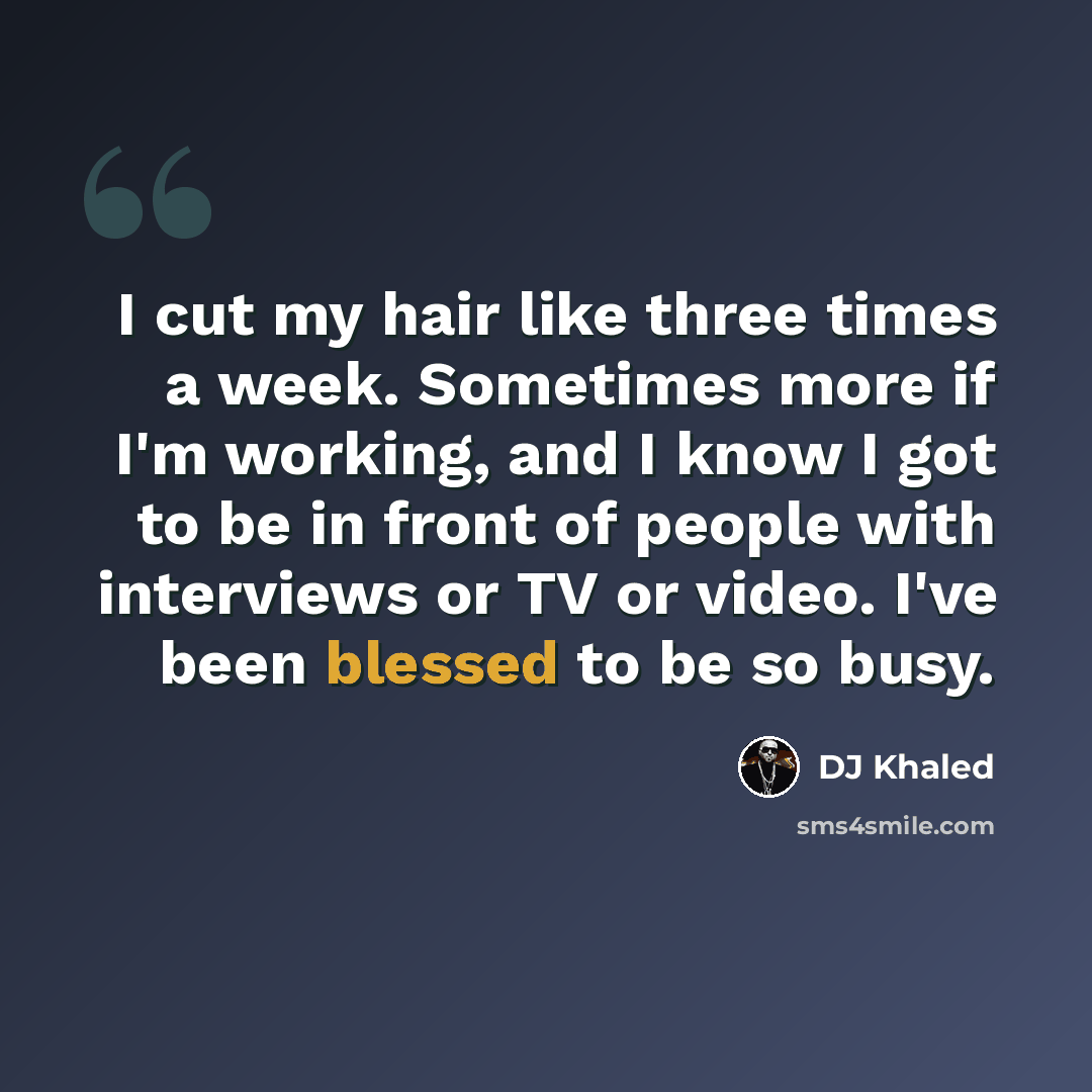 “I cut my hair like three times a week. Sometimes more if I'm working, and I know I got to be in front of people with interviews or TV or video. I've been blessed to be so busy.” quote by DJ Khaled