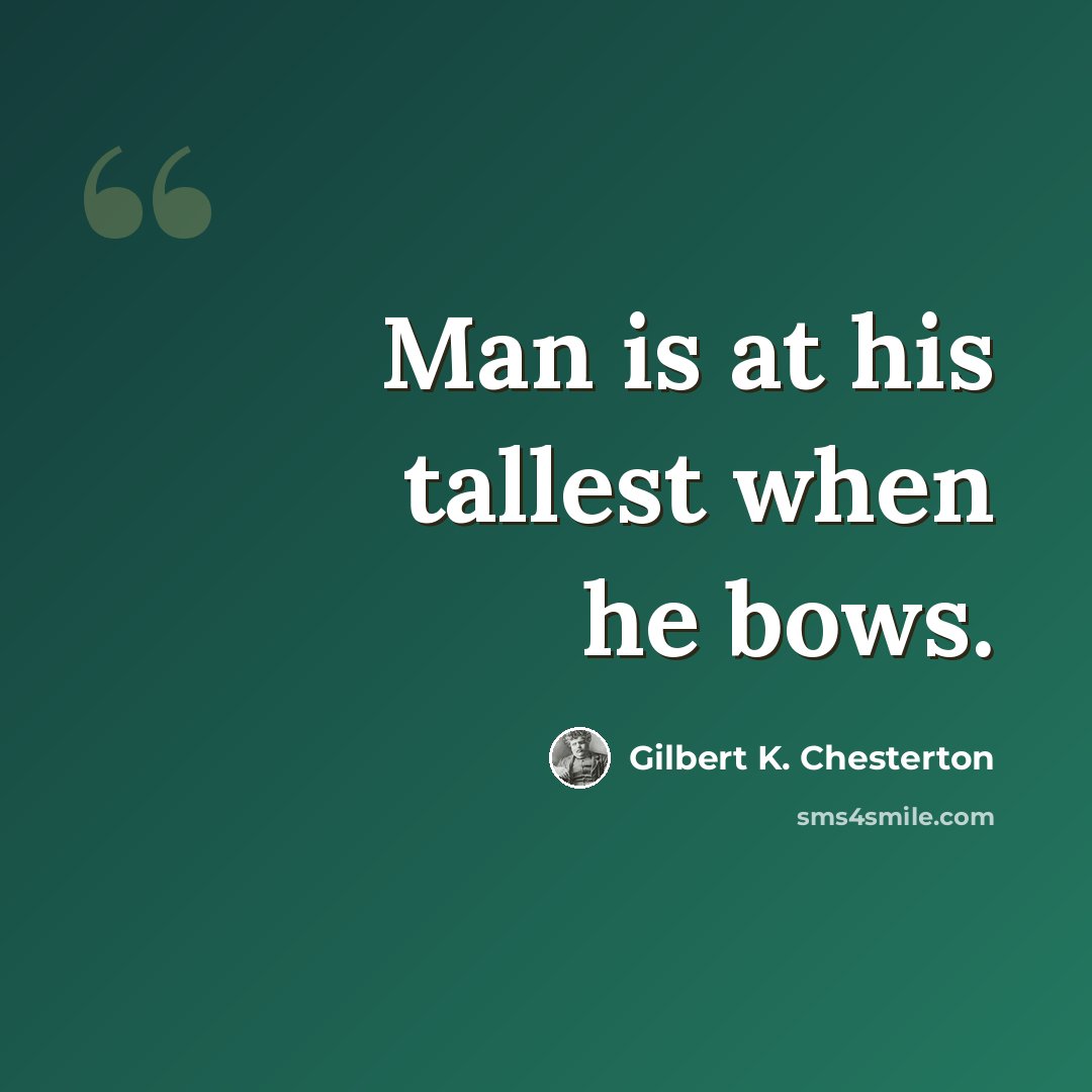 “Man is at his tallest when he bows.” quote by Gilbert K. Chesterton