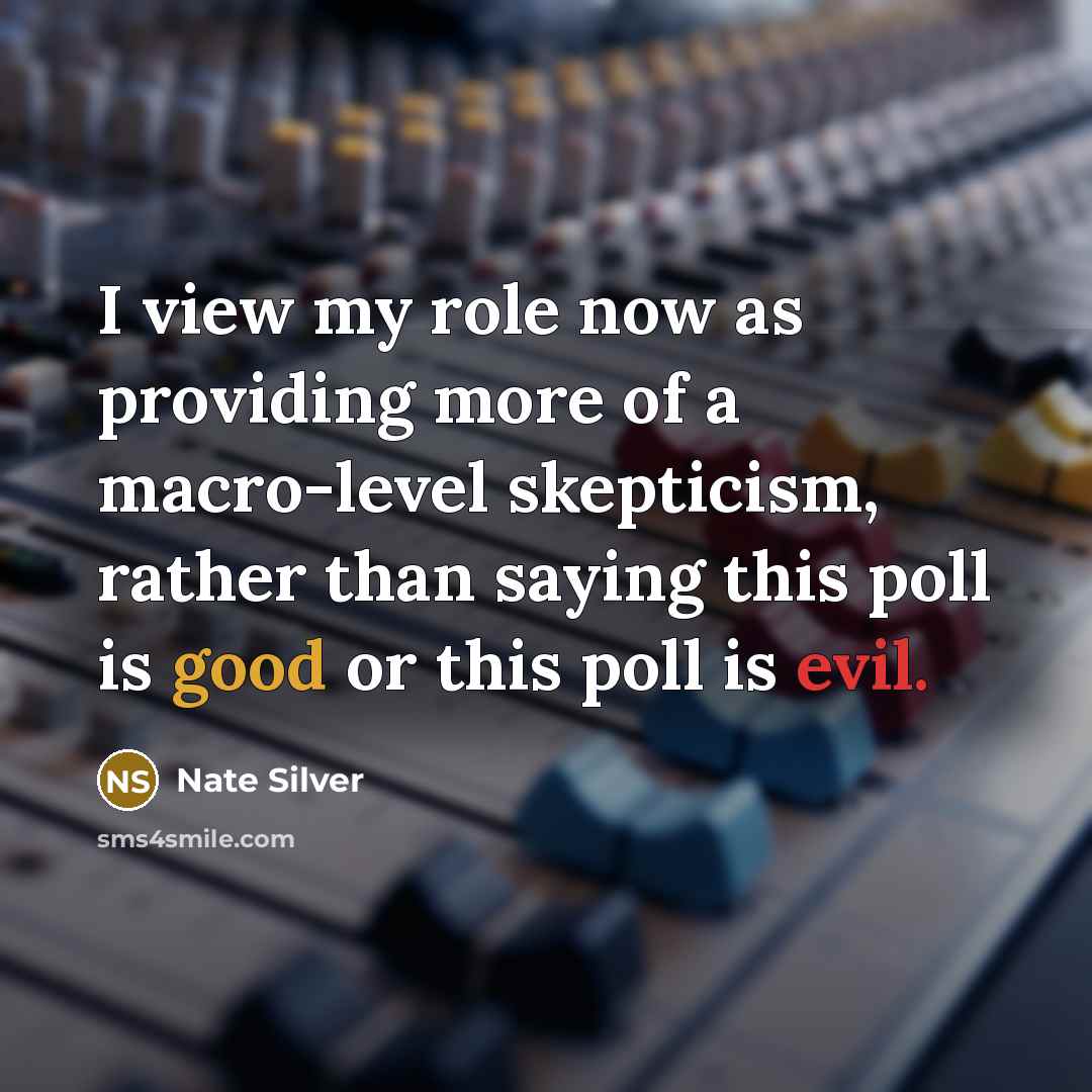 “I view my role now as providing more of a macro-level skepticism, rather than saying this poll is good or this poll is evil.” quote by Nate Silver