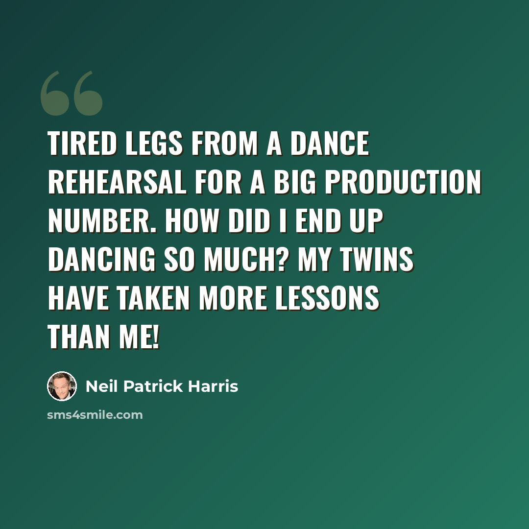 “Tired legs from a dance rehearsal for a big production number. How did I end up dancing so much? My twins have taken more lessons than me!” quote by Neil Patrick Harris