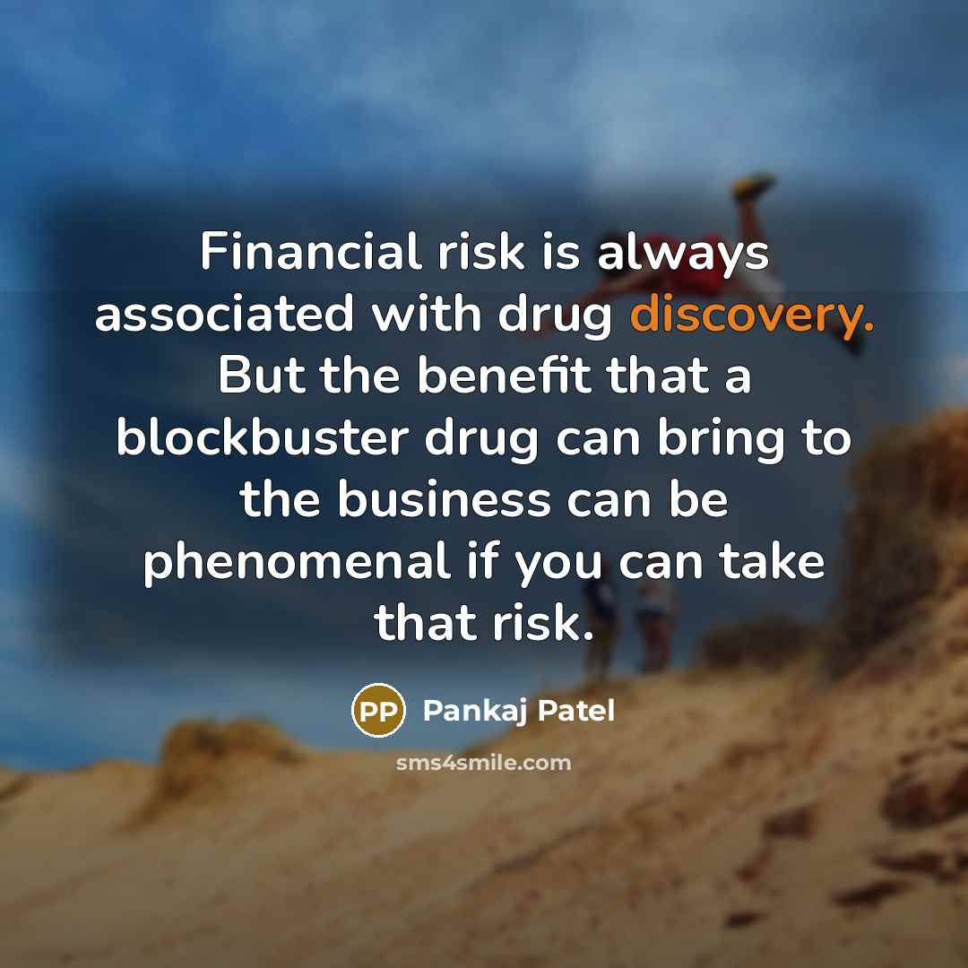 “Financial risk is always associated with drug discovery. But the benefit that a blockbuster drug can bring to the business can be phenomenal if you can take that risk.” quote by Pankaj Patel