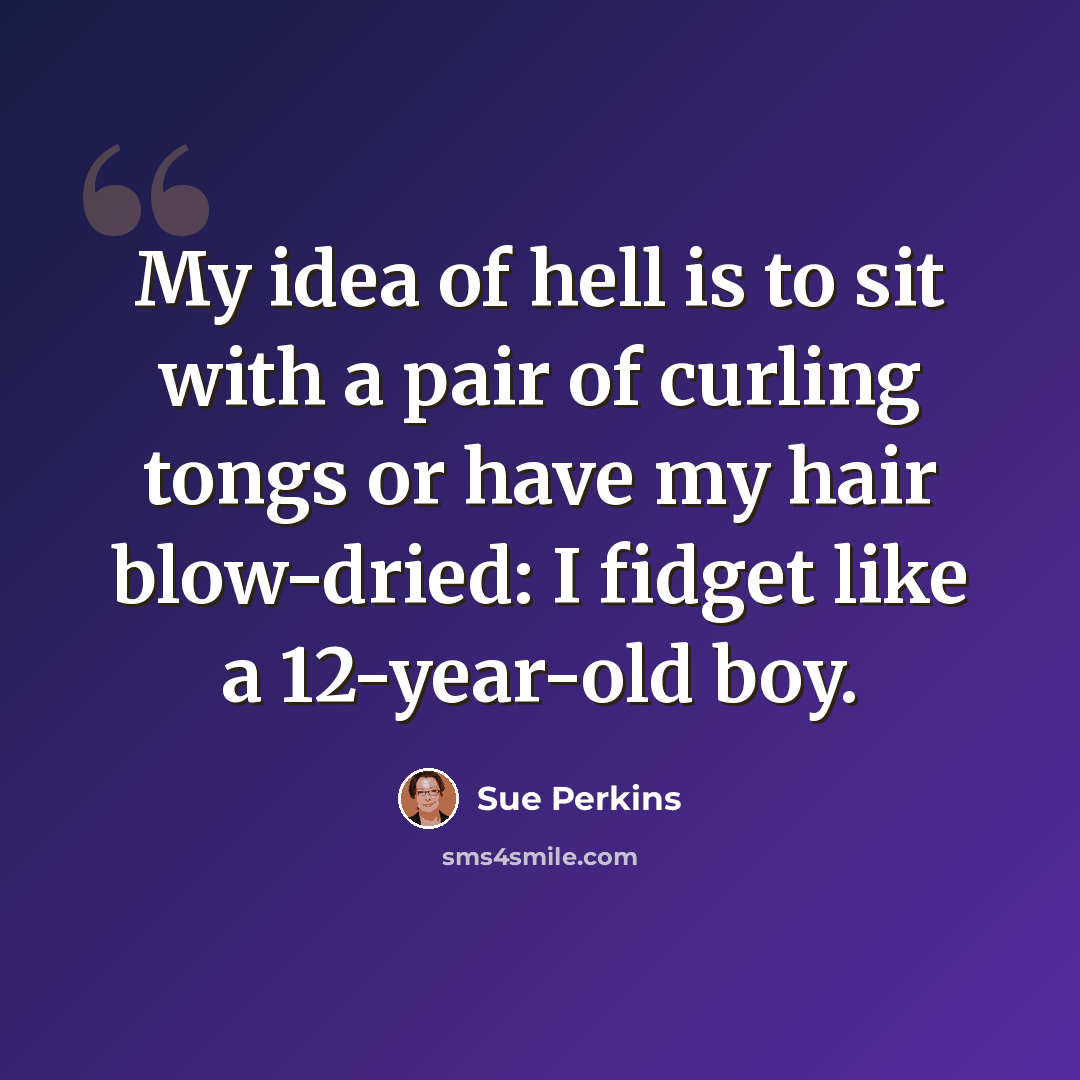 “My idea of hell is to sit with a pair of curling tongs or have my hair blow-dried: I fidget like a 12-year-old boy.” quote by Sue Perkins