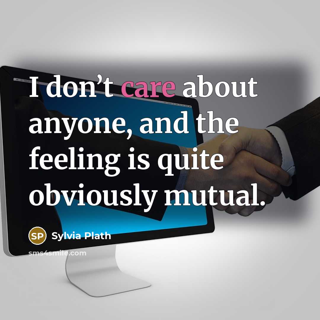“I don’t care about anyone, and the feeling is quite obviously mutual.” quote by Sylvia Plath