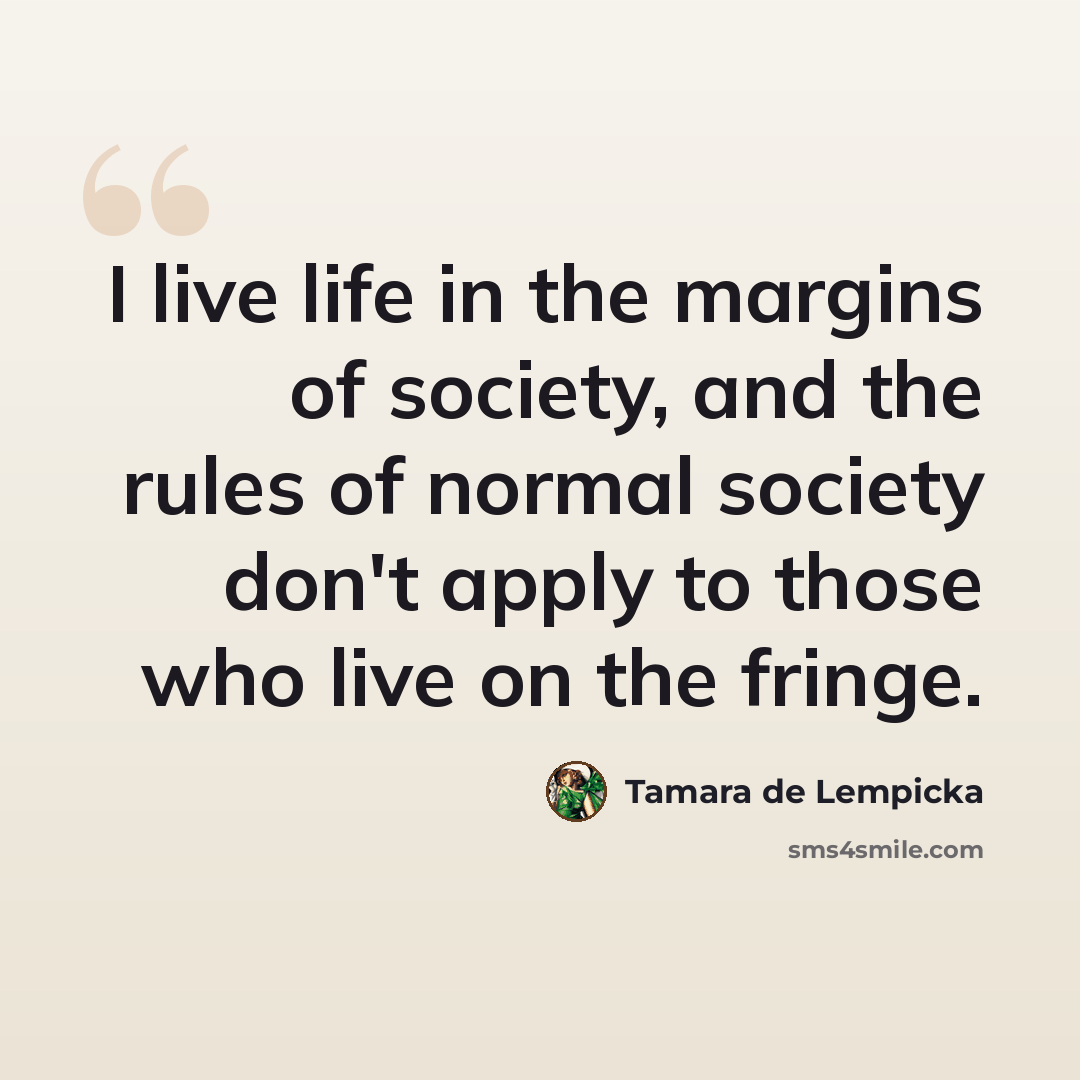 “I live life in the margins of society, and the rules of normal society don't apply to those who live on the fringe.” quote by Tamara de Lempicka