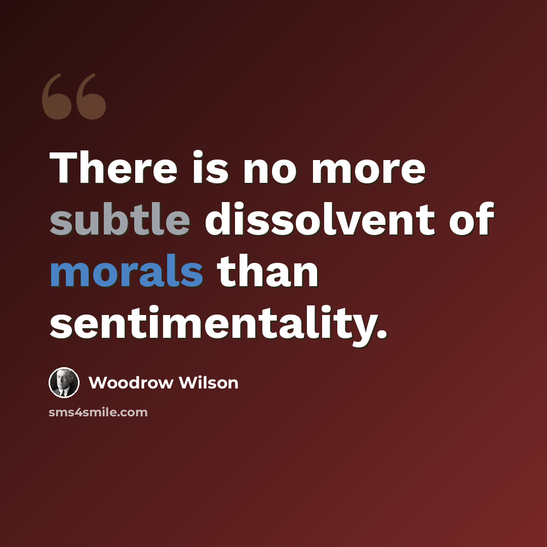 “There is no more subtle dissolvent of morals than sentimentality.” quote by Woodrow Wilson