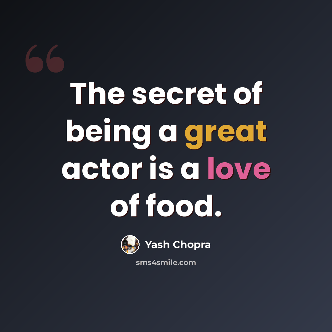 “The secret of being a great actor is a love of food.” quote by Yash Chopra