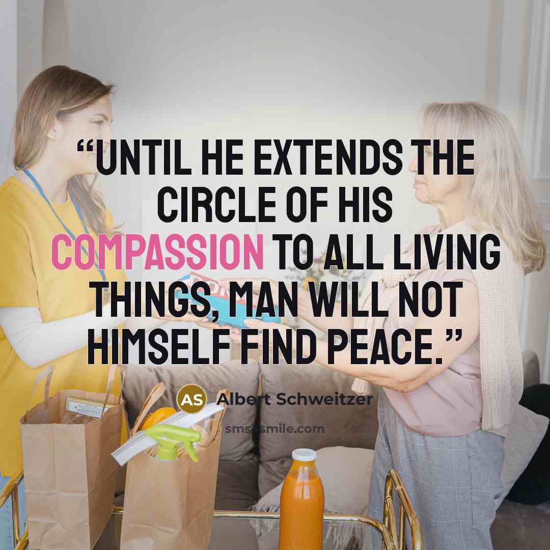“Until he extends the circle of his compassion to all living things, man will not himself find peace.” quote by Albert Schweitzer