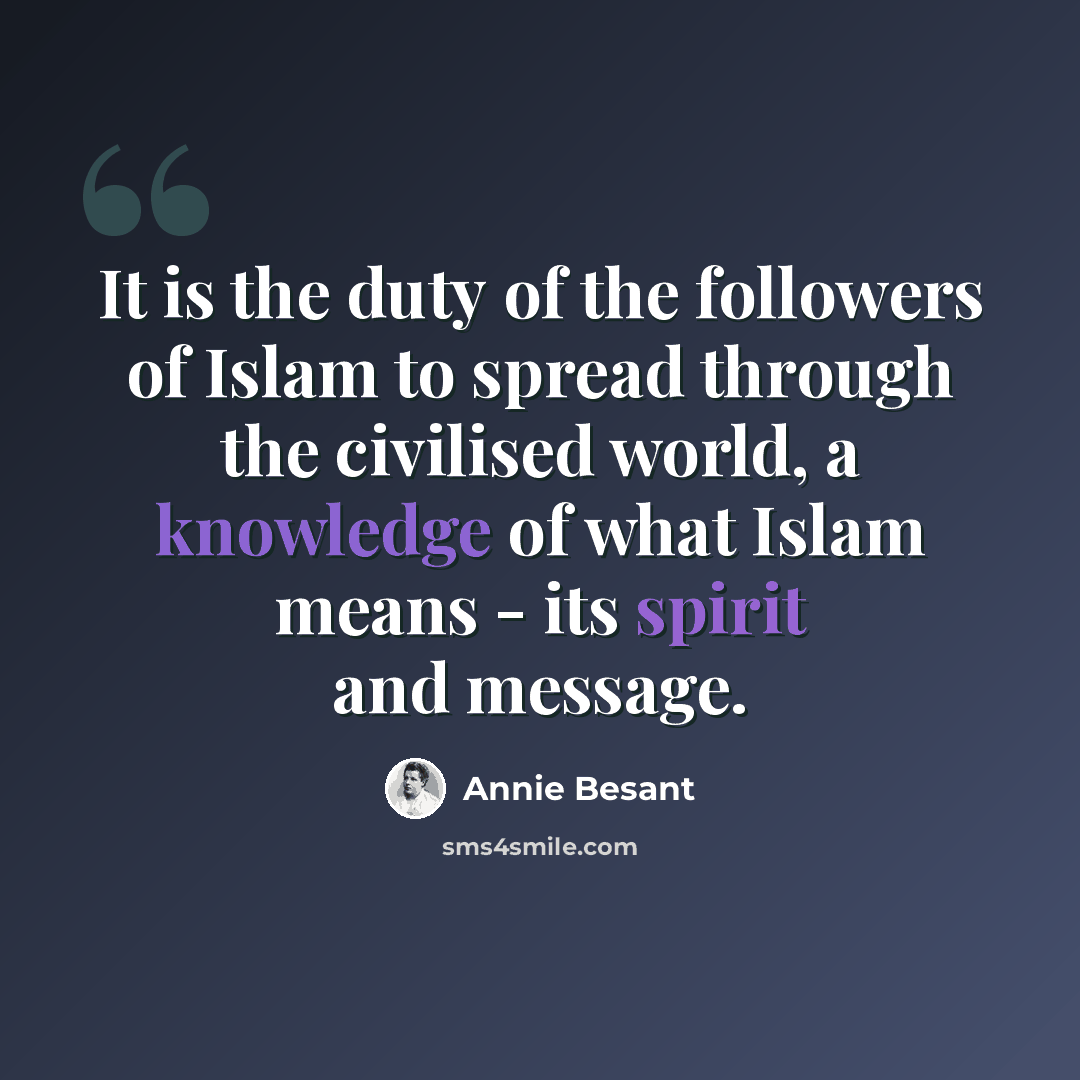 “It is the duty of the followers of Islam to spread through the civilised world, a knowledge of what Islam means - its spirit and message.” quote by Annie Besant
