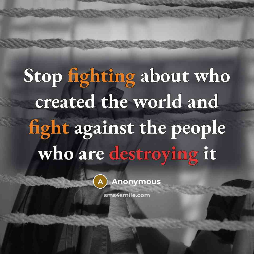 “Stop fighting about who created the world and fight against the people who are destroying it” quote by Anonymous