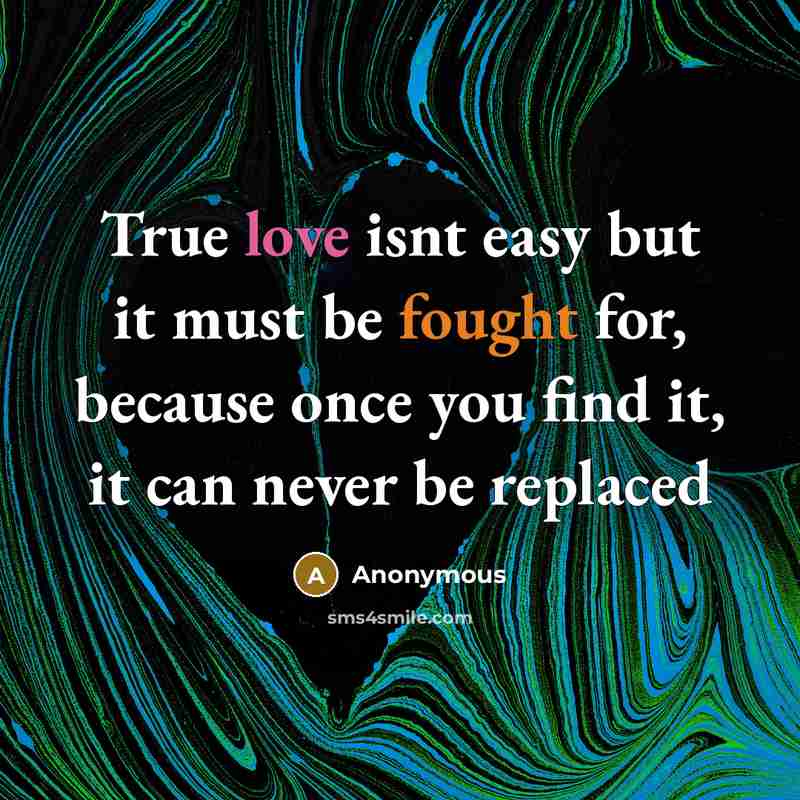 “True love isnt easy but it must be fought for, because once you find it, it can never be replaced” quote by Anonymous