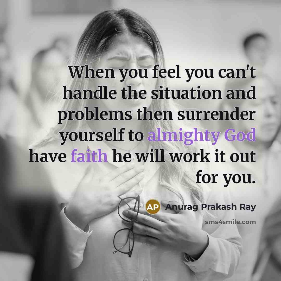 “When you feel you can't handle the situation and problems then surrender yourself to almighty God have faith he will work it out for you.” quote by Anurag Prakash Ray