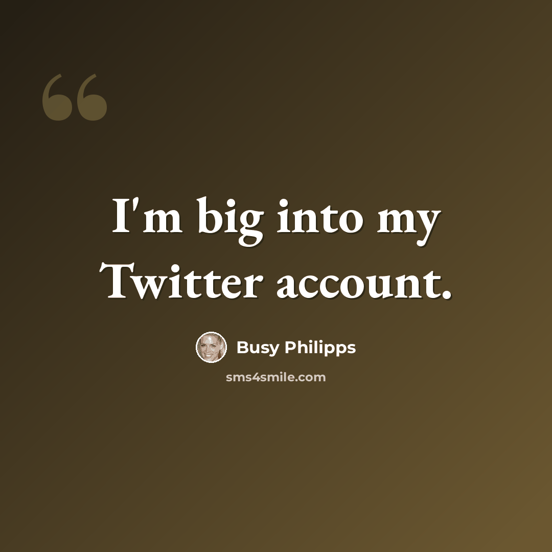“I'm big into my Twitter account.” quote by Busy Philipps