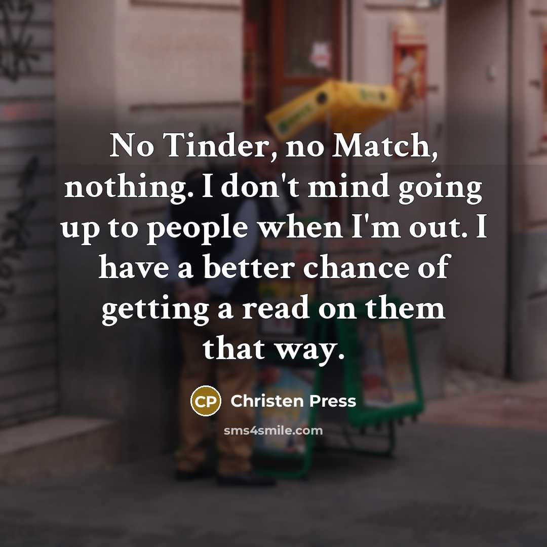“No Tinder, no Match, nothing. I don't mind going up to people when I'm out. I have a better chance of getting a read on them that way.” quote by Christen Press