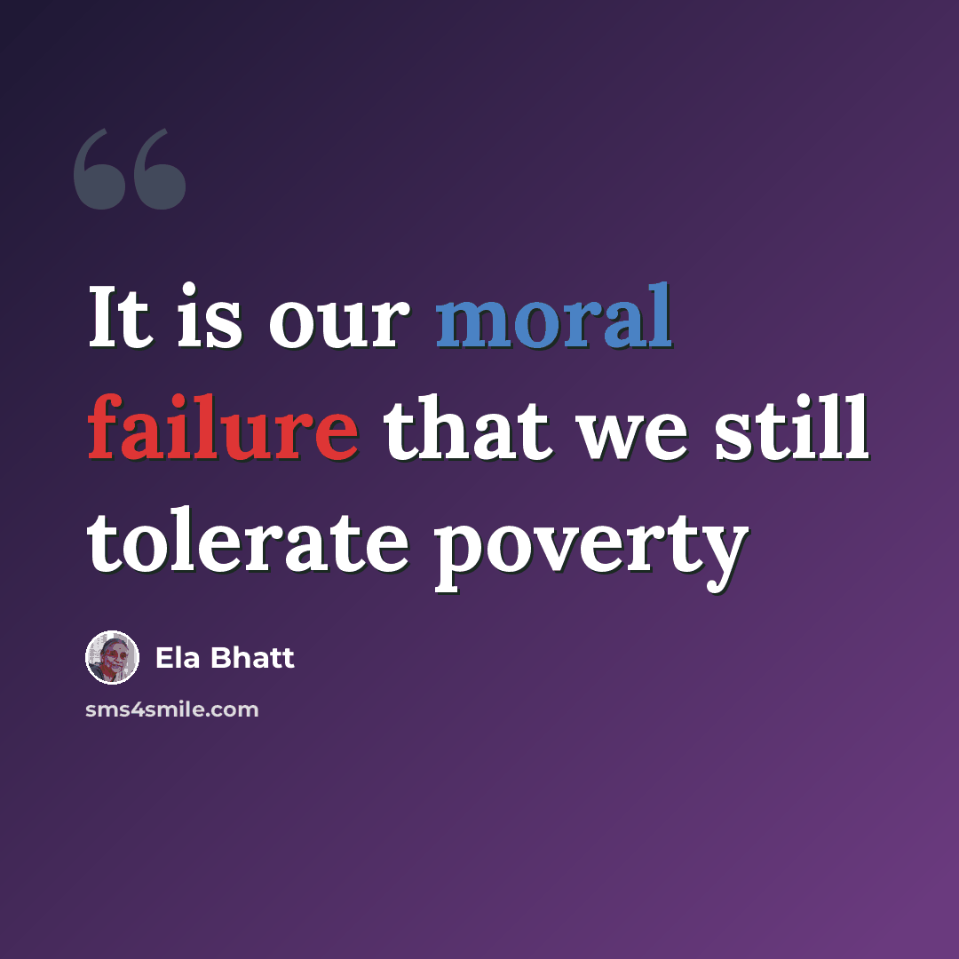 “It is our moral failure that we still tolerate poverty” quote by Ela Bhatt