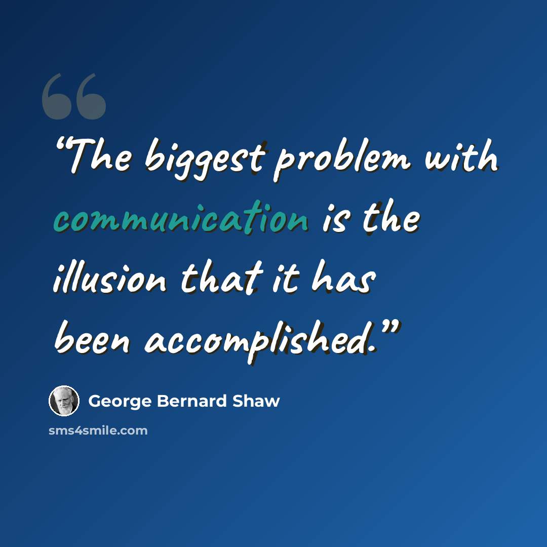 “The biggest problem with communication is the illusion that it has been accomplished.” quote by George Bernard Shaw