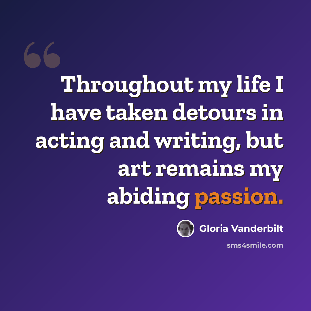 “Throughout my life I have taken detours in acting and writing, but art remains my abiding passion.” quote by Gloria Vanderbilt
