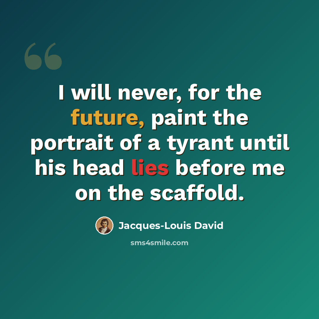 “I will never, for the future, paint the portrait of a tyrant until his head lies before me on the scaffold.” quote by Jacques-Louis David