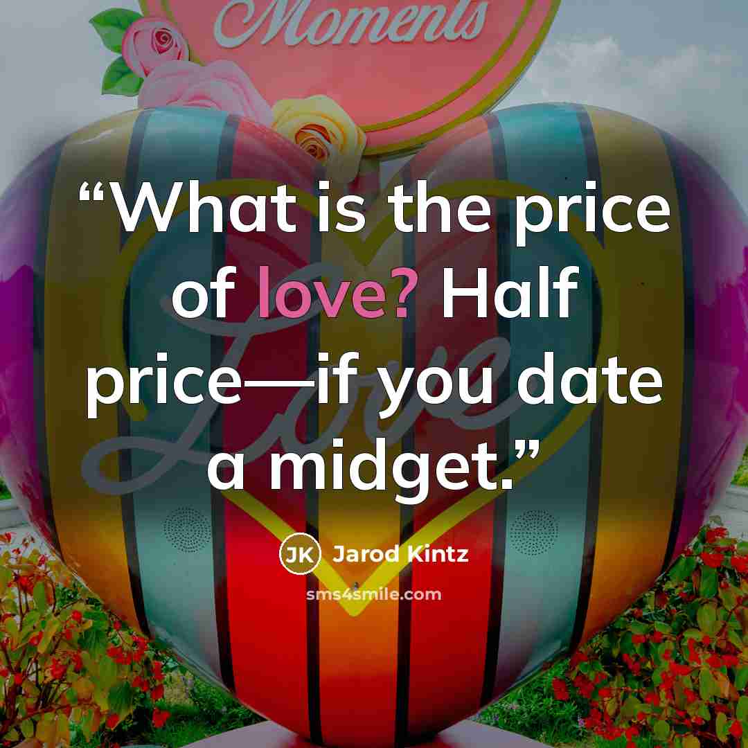 “What is the price of love? Half price—if you date a midget.” quote by Jarod Kintz
