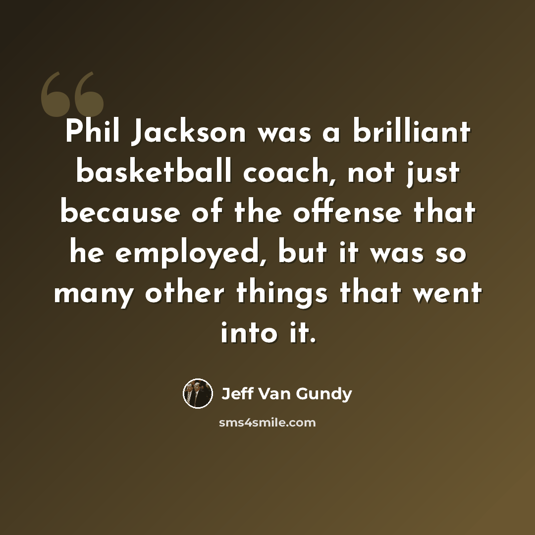 “Phil Jackson was a brilliant basketball coach, not just because of the offense that he employed, but it was so many other things that went into it.” quote by Jeff Van Gundy