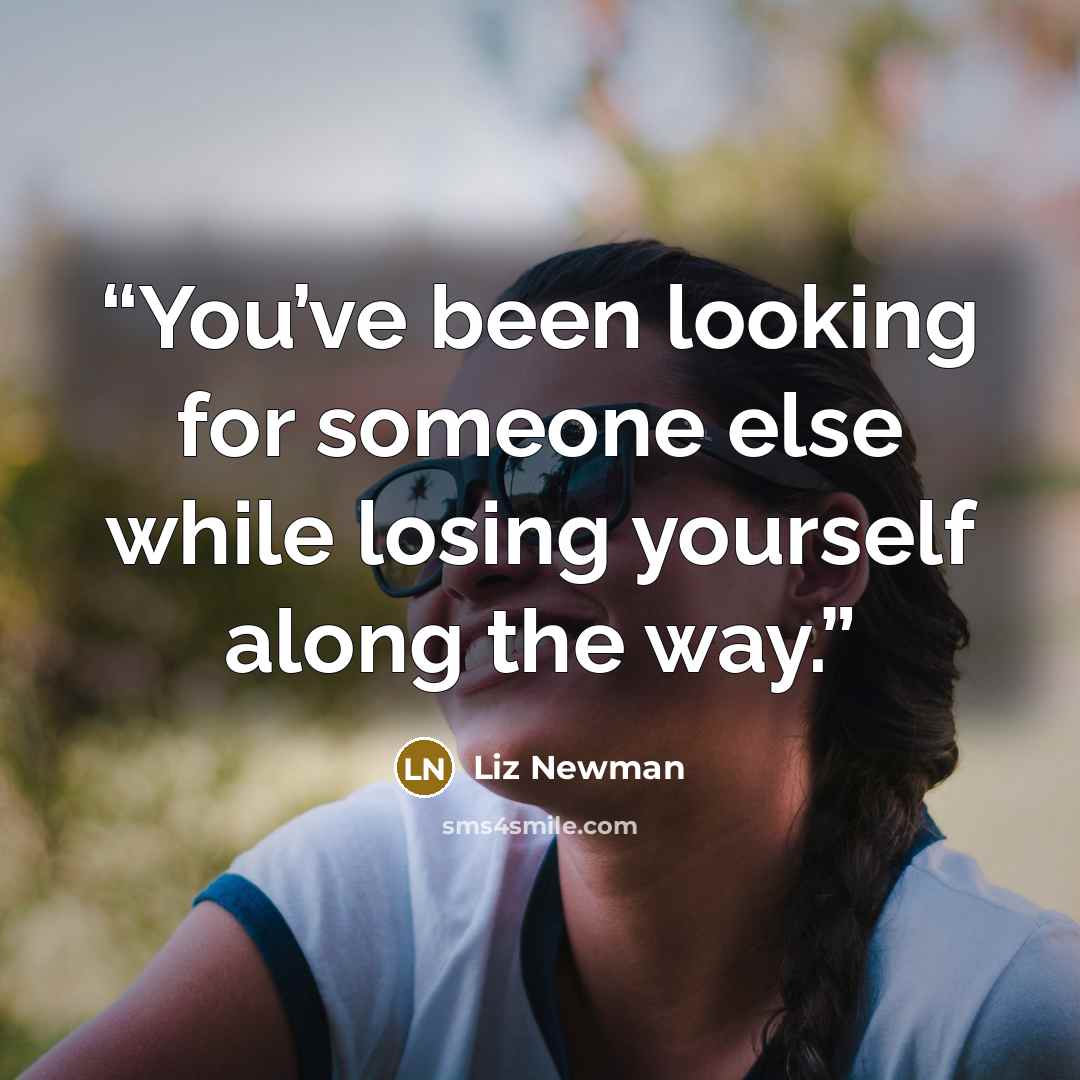 “You’ve been looking for someone else while losing yourself along the way.” quote by Liz Newman