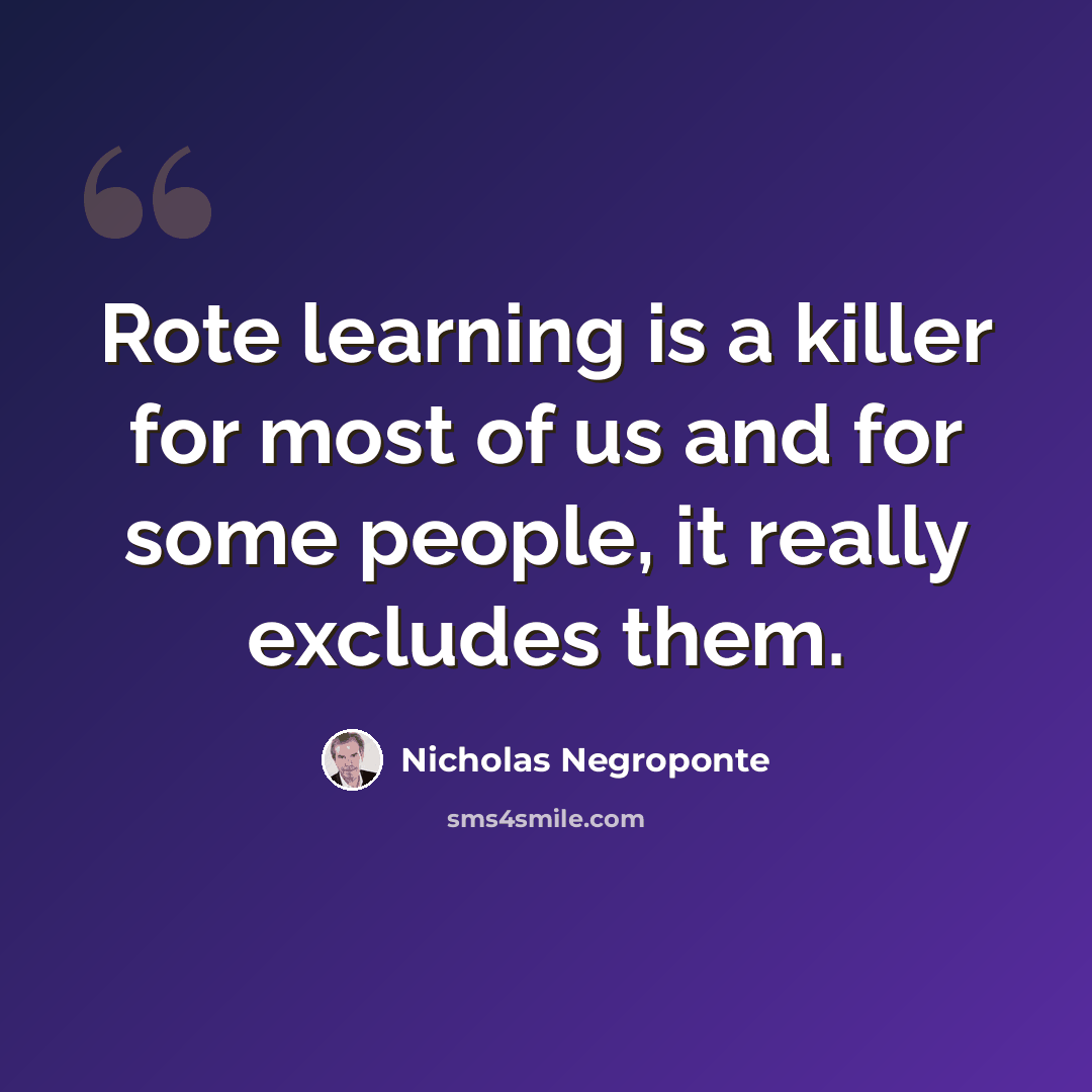 “Rote learning is a killer for most of us and for some people, it really excludes them.” quote by Nicholas Negroponte