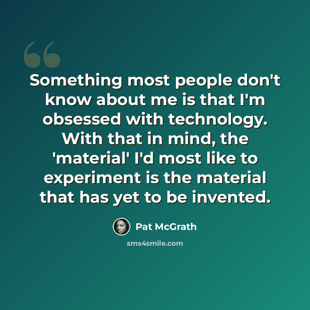 “Something most people don't know about me is that I'm obsessed with technology. With that in mind, the 'material' I'd most like to experiment is the material that has yet to be invented.” quote by Pat McGrath