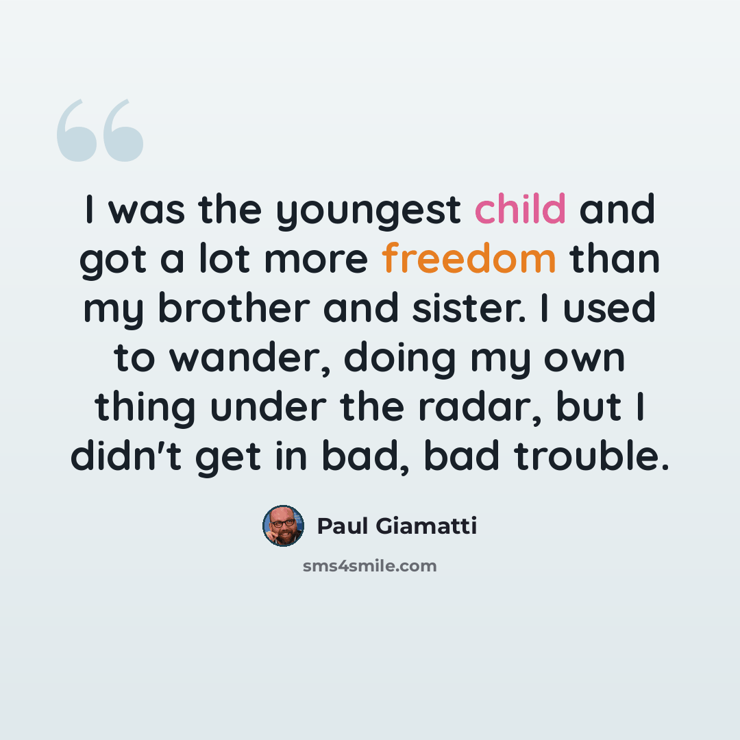 “I was the youngest child and got a lot more freedom than my brother and sister. I used to wander, doing my own thing under the radar, but I didn't get in bad, bad trouble.” quote by Paul Giamatti