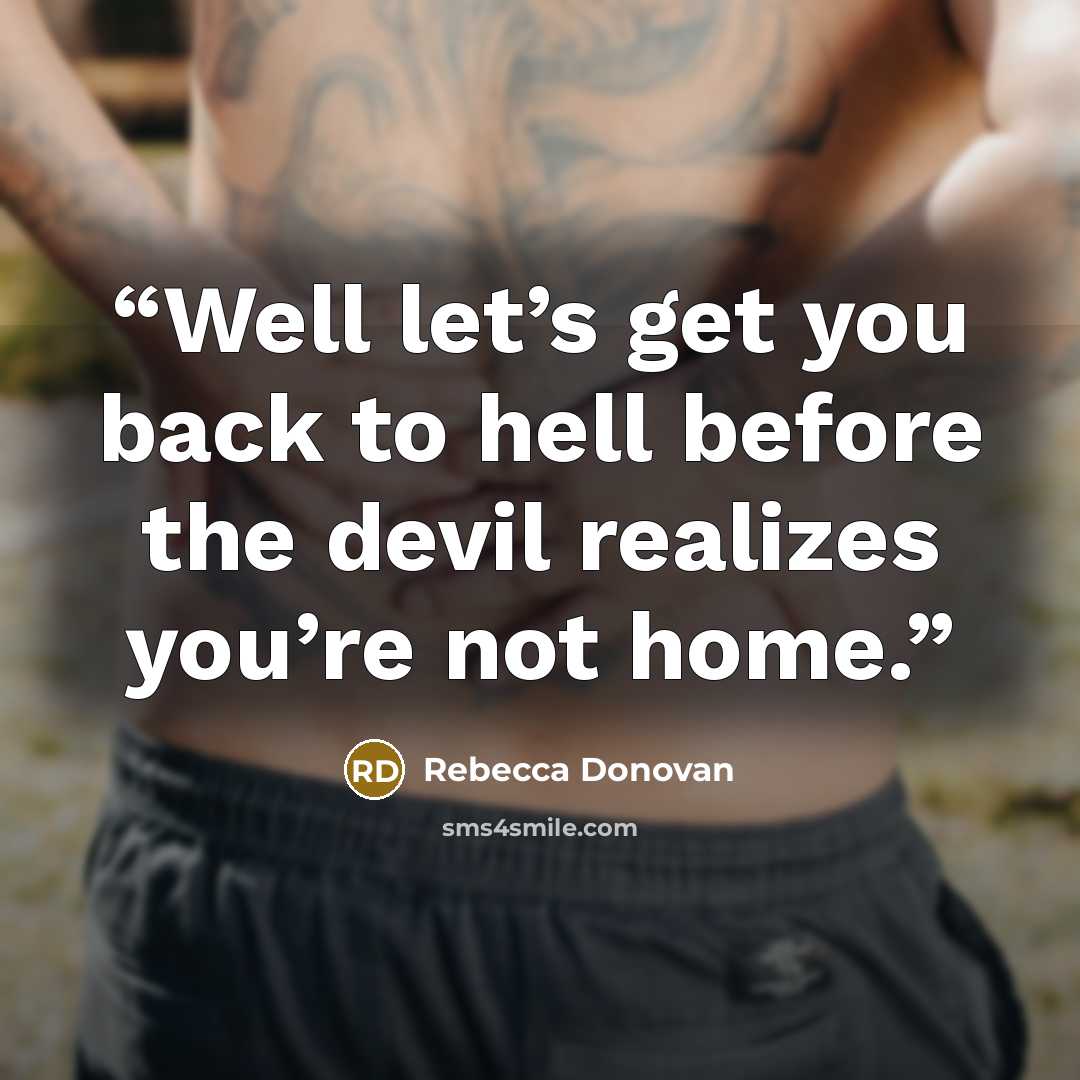 “Well let’s get you back to hell before the devil realizes you’re not home.” quote by Rebecca Donovan
