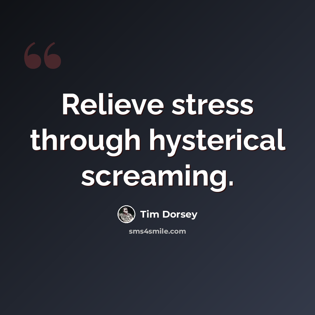 “Relieve stress through hysterical screaming.” quote by Tim Dorsey