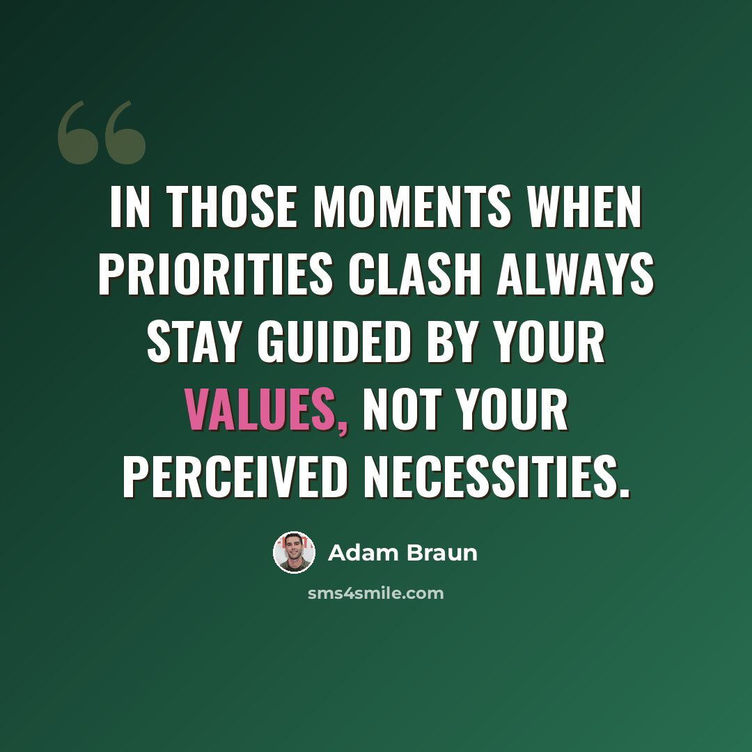 “In those moments when priorities clash always stay guided by your values, not your perceived necessities.” quote by Adam Braun