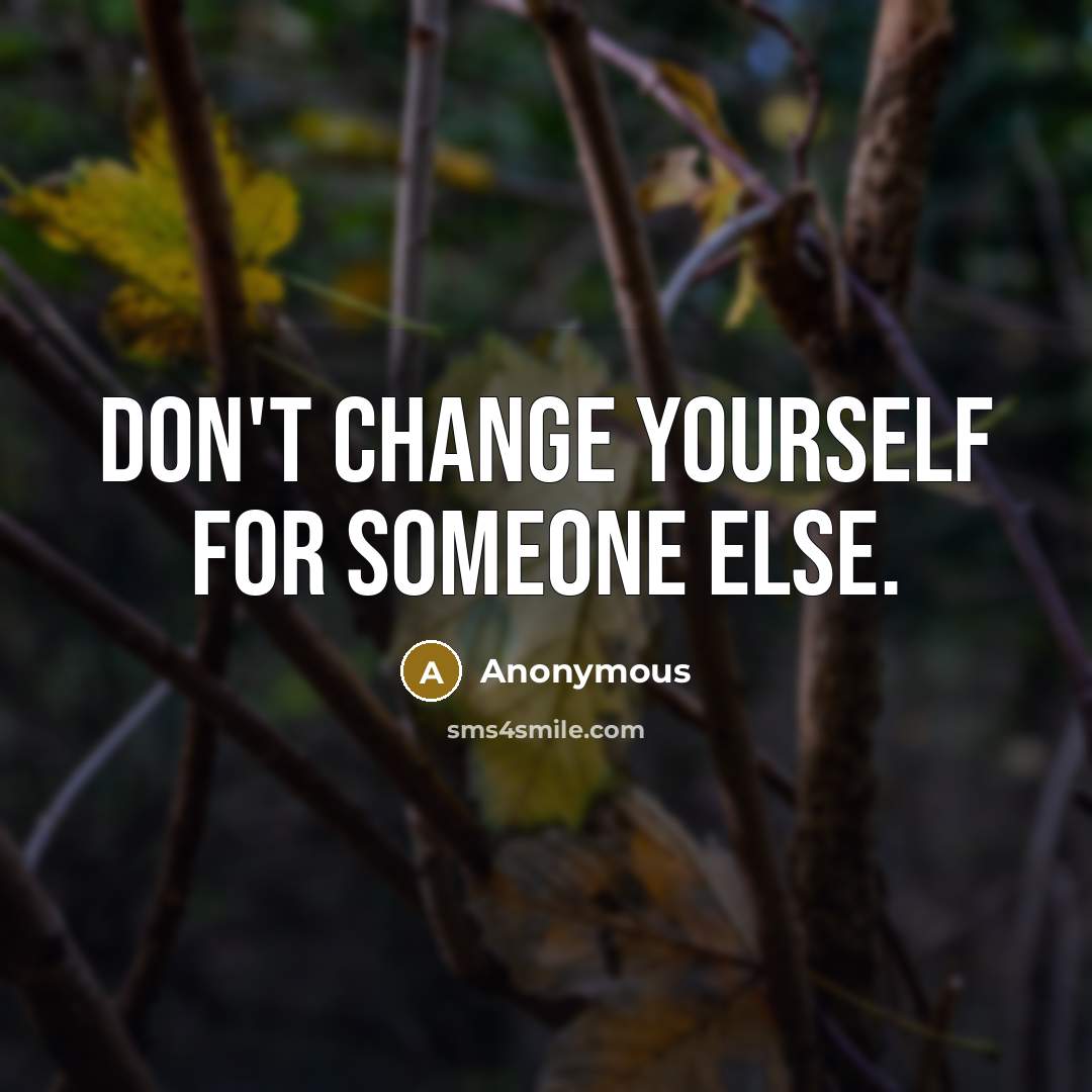 “Don't change yourself for someone else.” quote by Anonymous