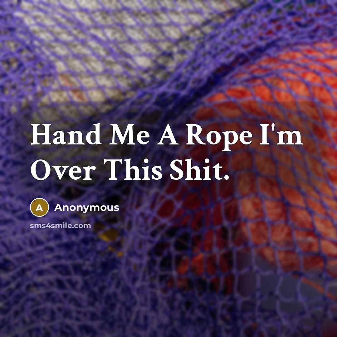 “Hand Me A Rope I'm Over This Shit.” quote by Anonymous