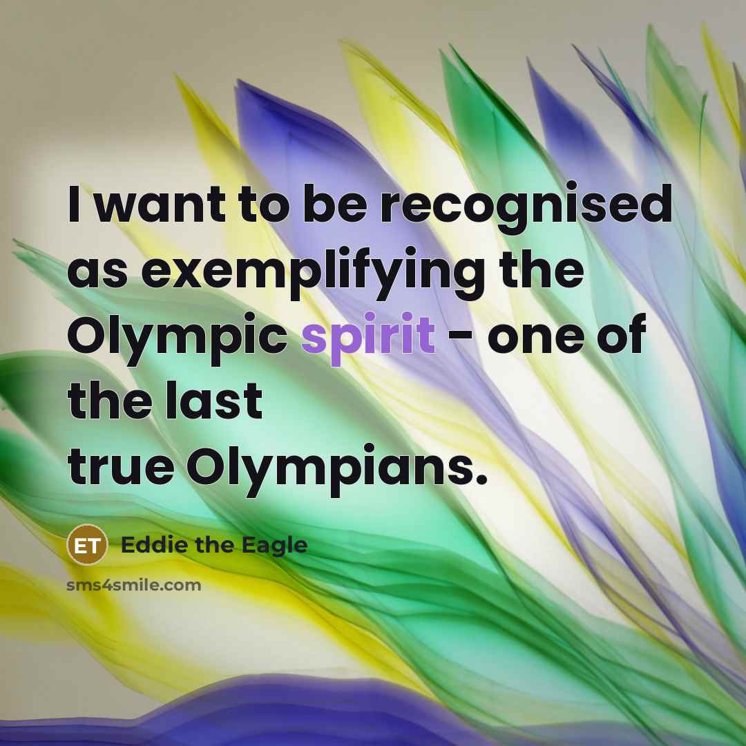 “I want to be recognised as exemplifying the Olympic spirit - one of the last true Olympians.” quote by Eddie the Eagle