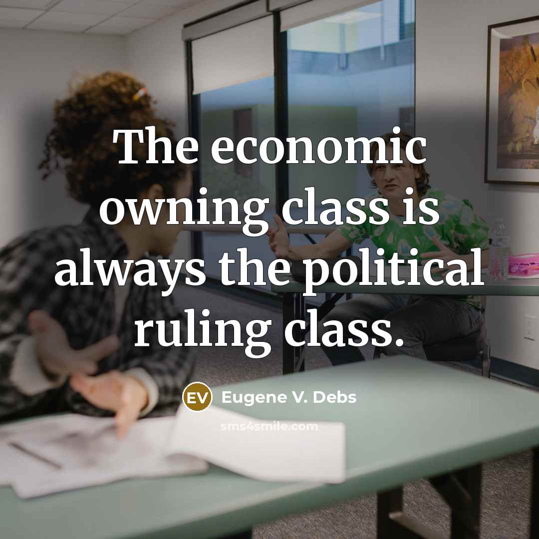 “The economic owning class is always the political ruling class.” quote by Eugene V. Debs
