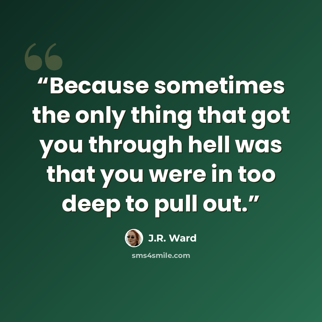 “Because sometimes the only thing that got you through hell was that you were in too deep to pull out.” quote by J.R. Ward