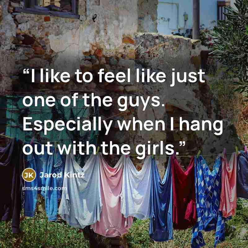 “I like to feel like just one of the guys. Especially when I hang out with the girls.” quote by Jarod Kintz