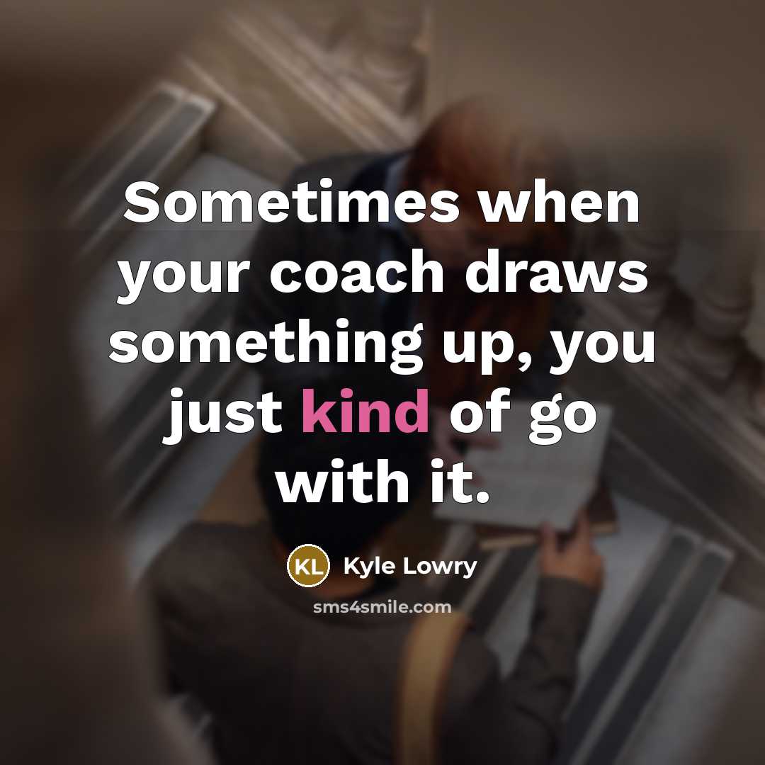 “Sometimes when your coach draws something up, you just kind of go with it.” quote by Kyle Lowry