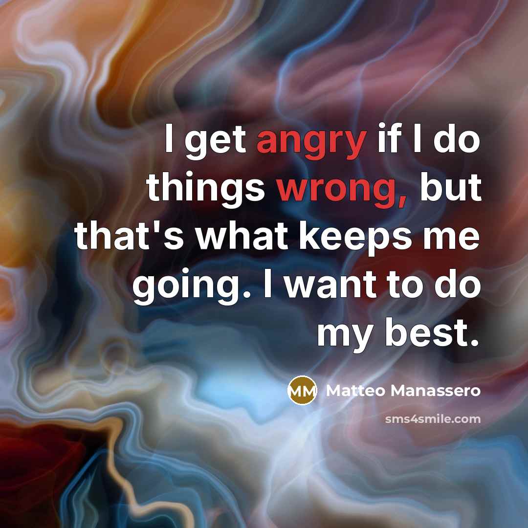 “I get angry if I do things wrong, but that's what keeps me going. I want to do my best.” quote by Matteo Manassero