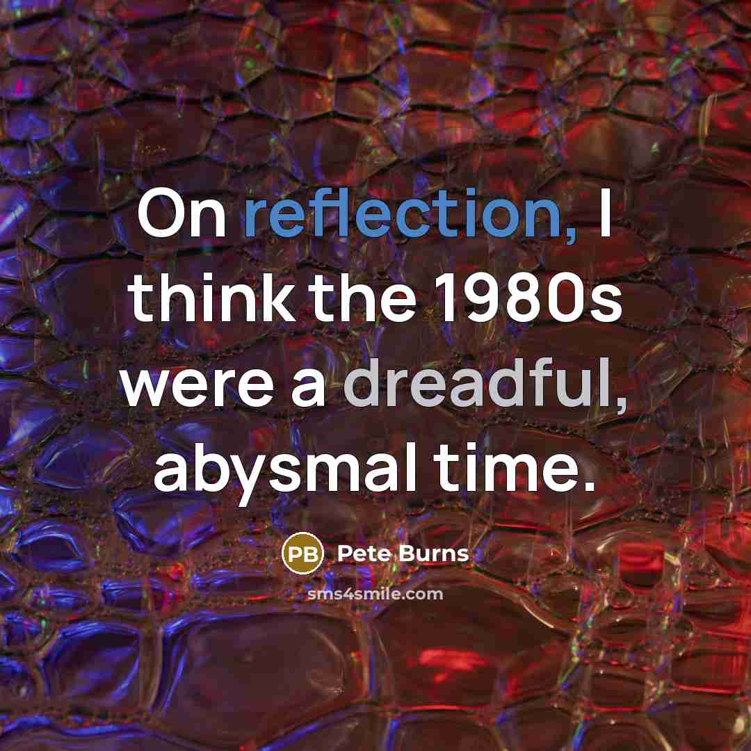 “On reflection, I think the 1980s were a dreadful, abysmal time.” quote by Pete Burns