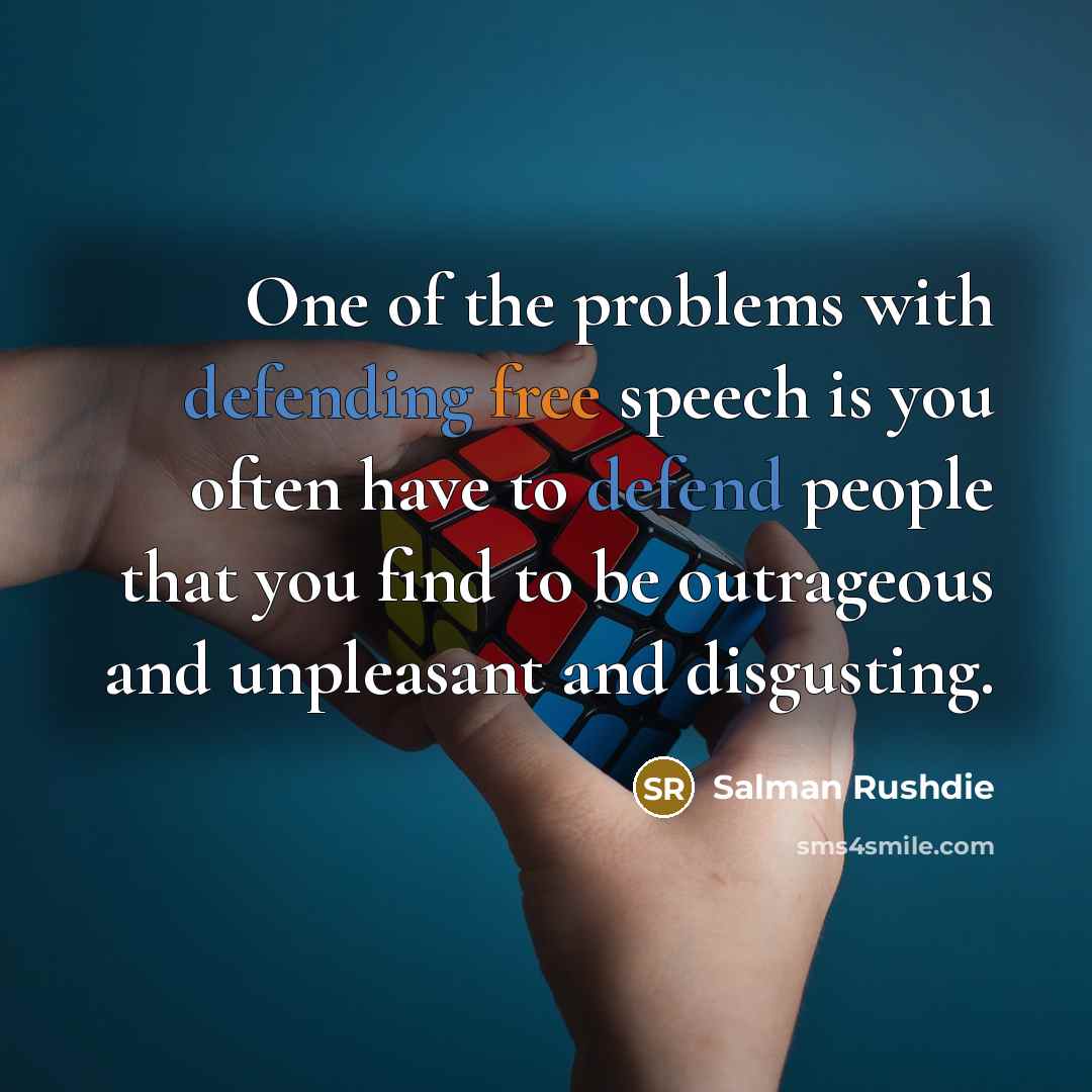 “One of the problems with defending free speech is you often have to defend people that you find to be outrageous and unpleasant and disgusting.” quote by Salman Rushdie