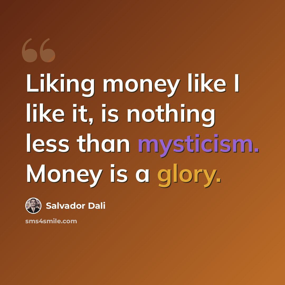 “Liking money like I like it, is nothing less than mysticism. Money is a glory.” quote by Salvador Dali