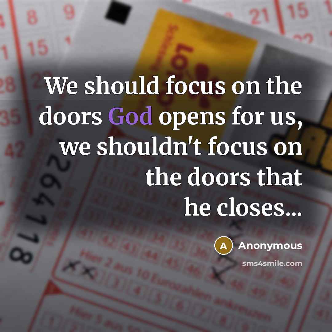 “We should focus on the doors God opens for us, we shouldn't focus on the doors that he closes...” quote by Anonymous