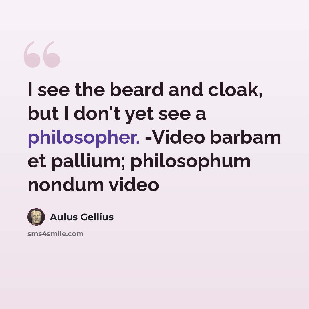 “I see the beard and cloak, but I don't yet see a philosopher. -Video barbam et pallium; philosophum nondum video” quote by Aulus Gellius