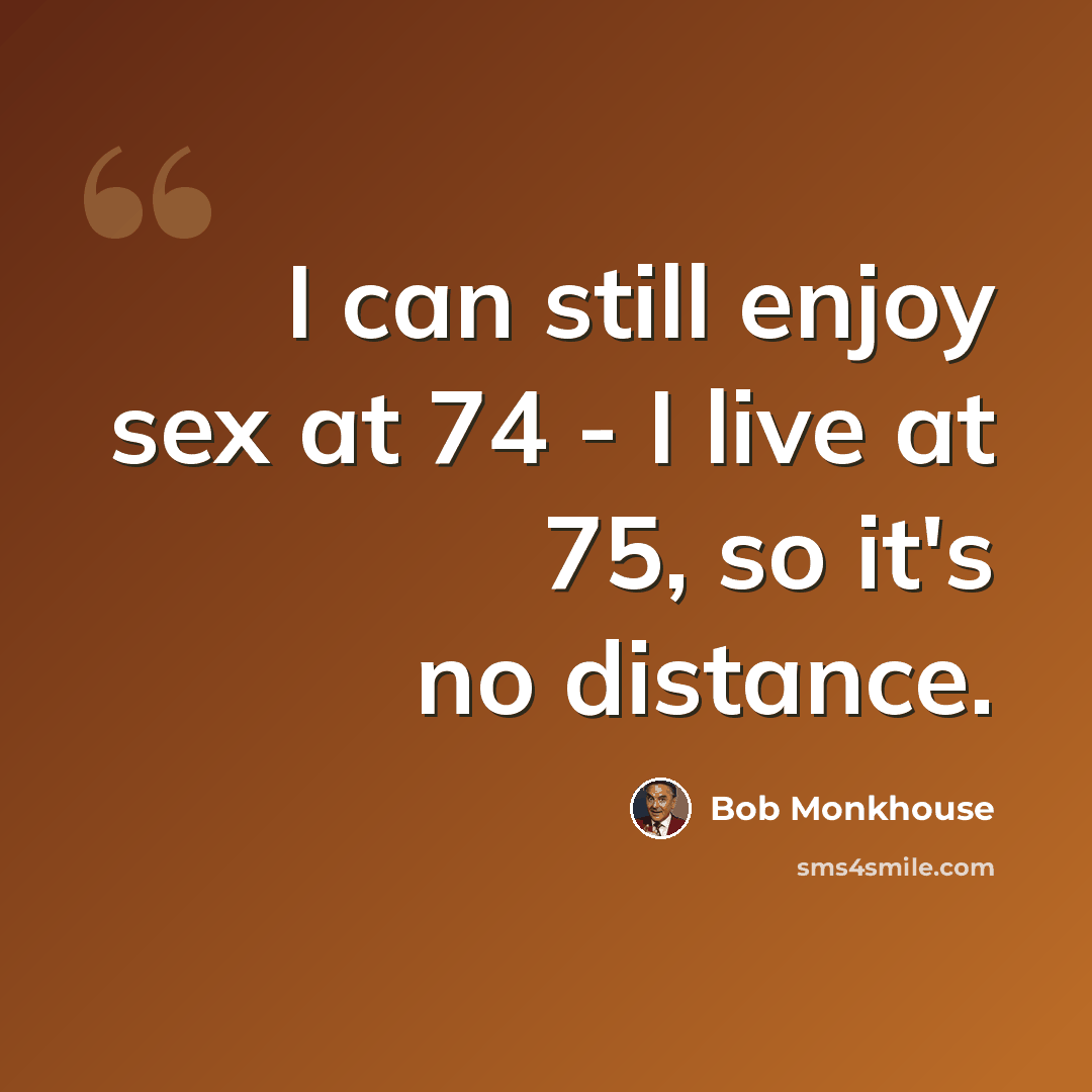 “I can still enjoy sex at 74 - I live at 75, so it's no distance.” quote by Bob Monkhouse