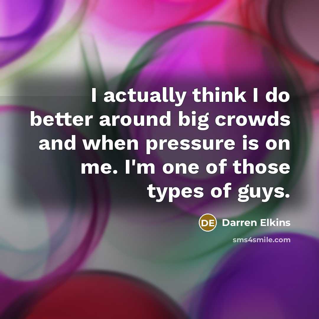 “I actually think I do better around big crowds and when pressure is on me. I'm one of those types of guys.” quote by Darren Elkins
