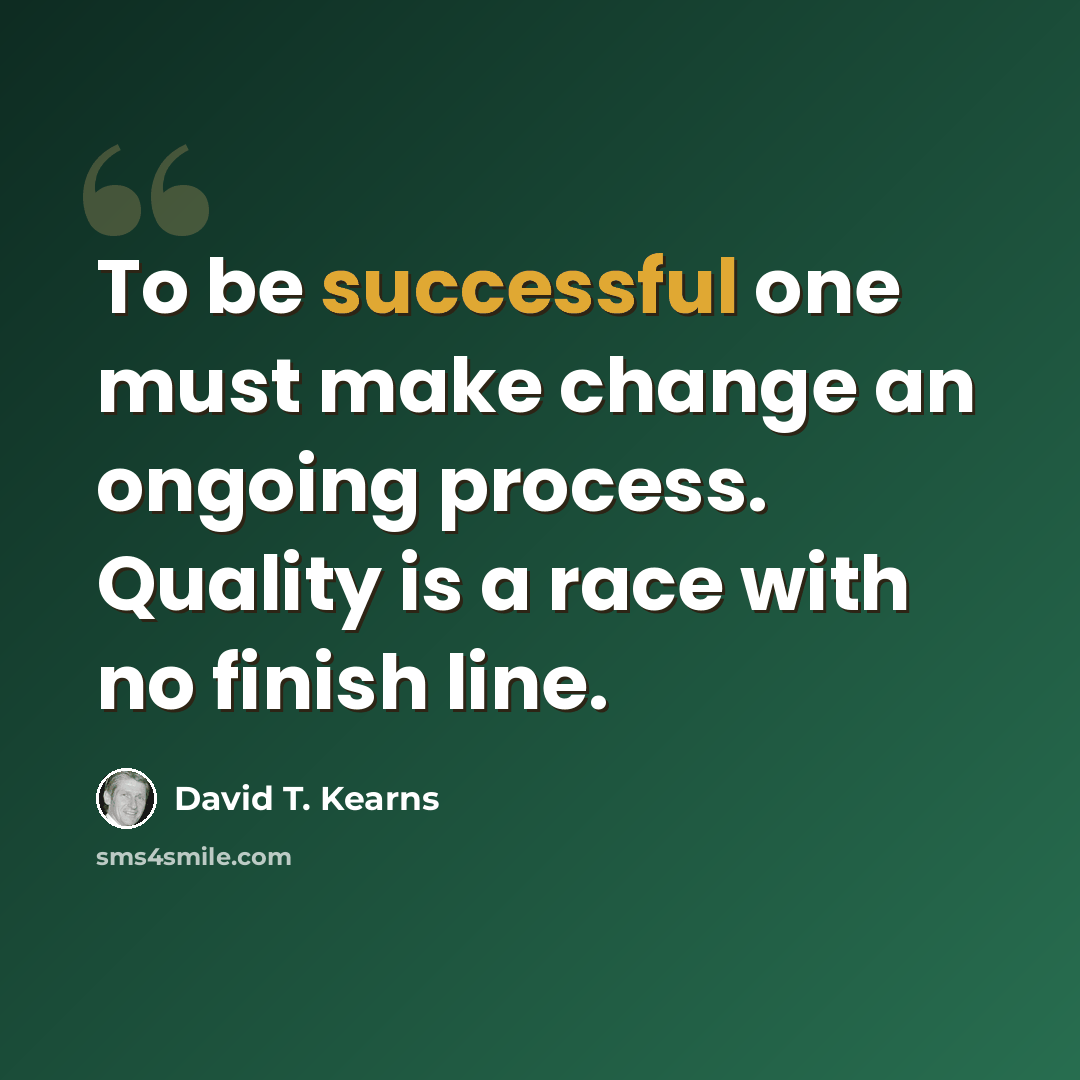 “To be successful one must make change an ongoing process. Quality is a race with no finish line.” quote by David T. Kearns
